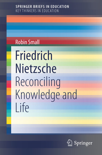 Friedrich Nietzsche: Reconciling Knowledge and Life (SpringerBriefs in Education) book cover by Robin Small