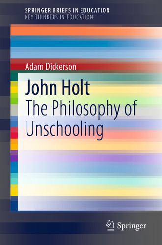 John Holt: The Philosophy of Unschooling (SpringerBriefs in Education) book cover by Adam Dickerson