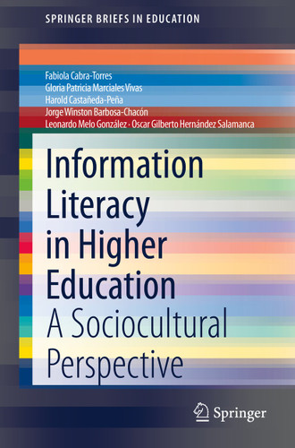 Information Literacy in Higher Education: A Sociocultural Perspective (SpringerBriefs in Education) book cover by Fabiola Cabra-Torres, Gloria Patricia Marciales Vivas, Harold Castañeda-Peña, Jorge Winston Barbosa-Chacón, Leonardo Melo González, Oscar Gilberto Hernández Salamanca