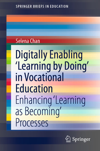 Digitally Enabling 'Learning by Doing' in Vocational Education: Enhancing ‘Learning as Becoming’ Processes (SpringerBriefs in Education) book cover by Selena Chan