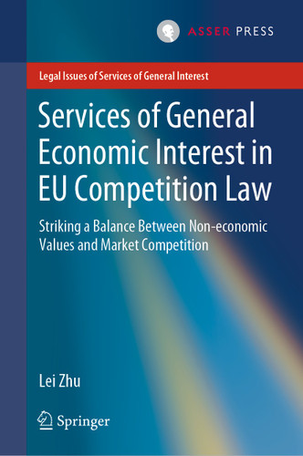 Services of General Economic Interest in EU Competition Law: Striking a Balance Between Non-economic Values and Market Competition (Legal Issues of Services of General Interest) book cover by Lei Zhu