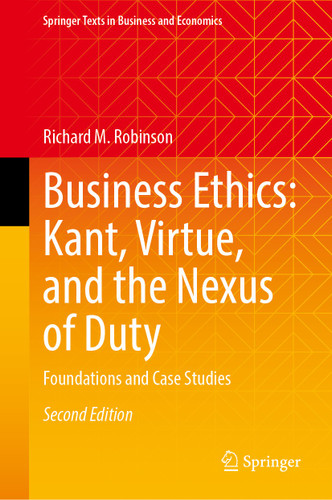 Business Ethics: Kant, Virtue, and the Nexus of Duty: Foundations and Case Studies (Springer Texts in Business and Economics) book cover by Richard M. Robinson