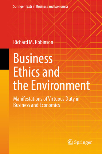 Business Ethics and the Environment: Manifestations of Virtuous Duty in Business and Economics (Springer Texts in Business and Economics) book cover by Richard M. Robinson