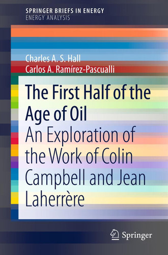 The First Half of the Age of Oil: An Exploration of the Work of Colin Campbell and Jean Laherrère (SpringerBriefs in Energy) book cover by Charles A. S. Hall, Carlos A. Ramírez-Pascualli