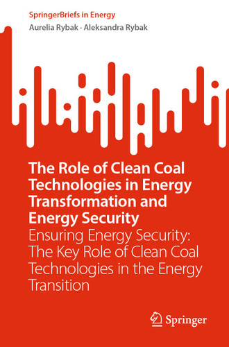 The Role of Clean Coal Technologies in Energy Transformation and Energy Security: Ensuring Energy Security: The Key Role of Clean Coal Technologies in the Energy Transition (SpringerBriefs in Energy) book cover by Aurelia Rybak, Aleksandra Rybak