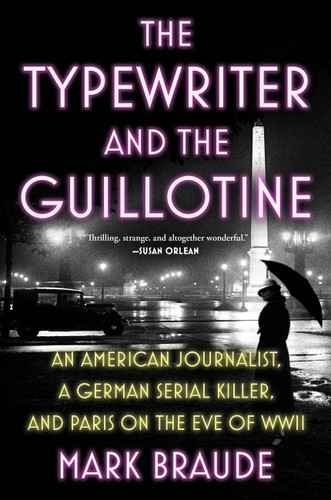 The Typewriter and the Guillotine: An American Journalist, a German Serial Killer, and Paris on the Eve of WWII book cover by Mark Braude