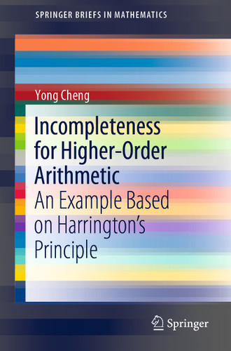 Incompleteness for Higher-Order Arithmetic: An Example Based on Harrington’s Principle (SpringerBriefs in Mathematics) book cover by Yong Cheng