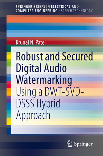 Robust and Secured Digital Audio Watermarking: Using a DWT-SVD-DSSS Hybrid Approach (SpringerBriefs in Speech Technology) book cover by Krunal N. Patel