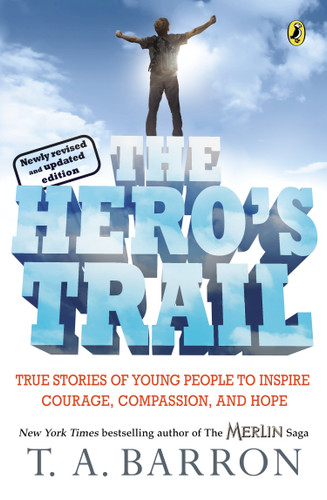 The Hero's Trail: True Stories of Young People to Inspire Courage, Compassion, and Hope, Newly Revised and Updated Edition book cover by T. A. Barron