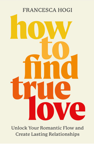 How to Find True Love: Unlock Your Romantic Flow and Create Lasting Relationships book cover by Francesca Hogi