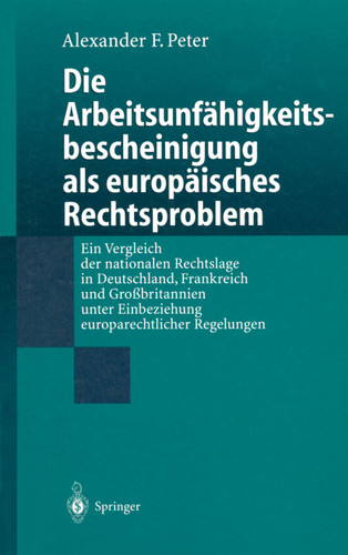 Die Arbeitsunfähigkeits-bescheinigung als europäisches Rechtsproblem: Ein Vergleich der nationalen Rechtslage in Deutschland, Frankreich und Großbritannien unter Einbeziehung europarechtlicher Regelungen book cover by Alexander F. Peter