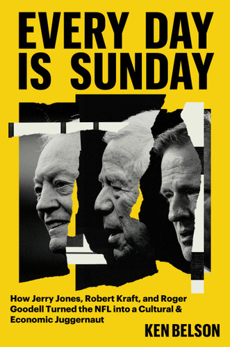 Every Day Is Sunday: How Jerry Jones, Robert Kraft, and Roger Goodell Turned the NFL into a Cultural & Economic Juggernaut book cover by Ken Belson