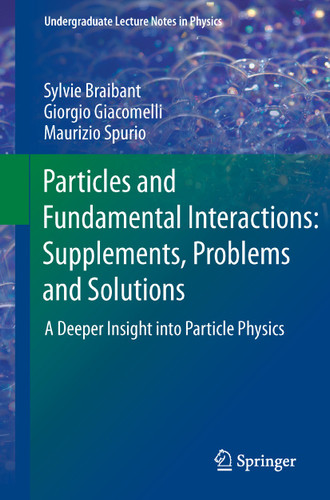 Particles and Fundamental Interactions: Supplements, Problems and Solutions: A Deeper Insight into Particle Physics (Undergraduate Lecture Notes in Physics) book cover by Sylvie Braibant, Giorgio Giacomelli, Maurizio Spurio
