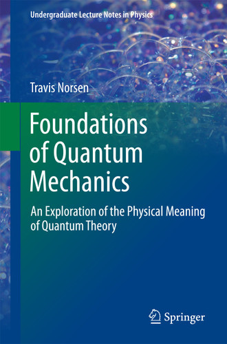 Foundations of Quantum Mechanics: An Exploration of the Physical Meaning of Quantum Theory (Undergraduate Lecture Notes in Physics) book cover by Travis Norsen