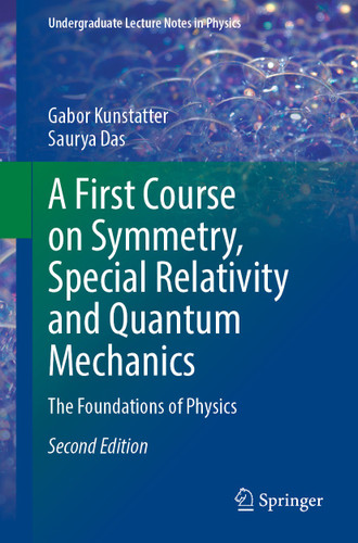 A First Course on Symmetry, Special Relativity and Quantum Mechanics: The Foundations of Physics (Undergraduate Lecture Notes in Physics) book cover by Gabor Kunstatter, Saurya Das
