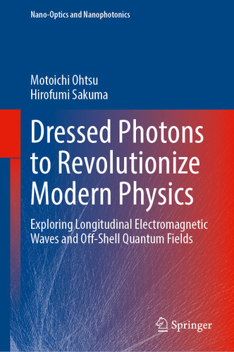 Dressed Photons to Revolutionize Modern Physics: Exploring Longitudinal Electromagnetic Waves and Off-Shell Quantum Fields (Nano-Optics and Nanophotonics) book cover by Motoichi Ohtsu, Hirofumi Sakuma