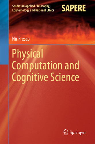 Physical Computation and Cognitive Science (Studies in Applied Philosophy, Epistemology and Rational Ethics #12) book cover by Nir Fresco