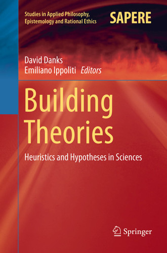 Building Theories: Heuristics and Hypotheses in Sciences (Studies in Applied Philosophy, Epistemology and Rational Ethics #41) book cover by 