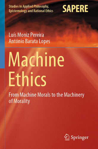 Machine Ethics: From Machine Morals to the Machinery of Morality (Studies in Applied Philosophy, Epistemology and Rational Ethics #53) book cover by Luís Moniz Pereira, António Barata Lopes