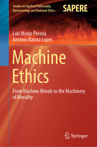 Machine Ethics: From Machine Morals to the Machinery of Morality (Studies in Applied Philosophy, Epistemology and Rational Ethics #53) book cover by Luís Moniz Pereira, António Barata Lopes