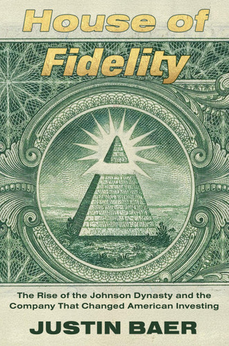 House of Fidelity: The Rise of the Johnson Dynasty and the Company That Changed American Investing book cover by Justin Baer