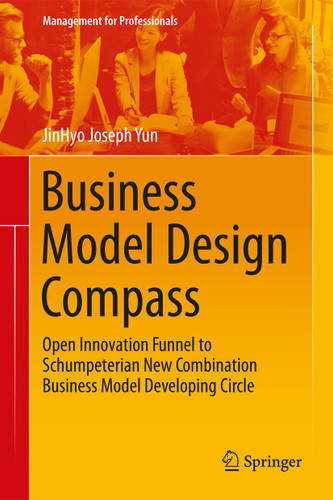 Business Model Design Compass: Open Innovation Funnel to Schumpeterian New Combination Business Model Developing Circle (Management for Professionals) book cover by JinHyo Joseph Yun