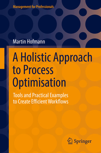 A Holistic Approach to Process Optimisation: Tools and Practical Examples to Create Efficient Workflows (Management for Professionals) book cover by Martin Hofmann