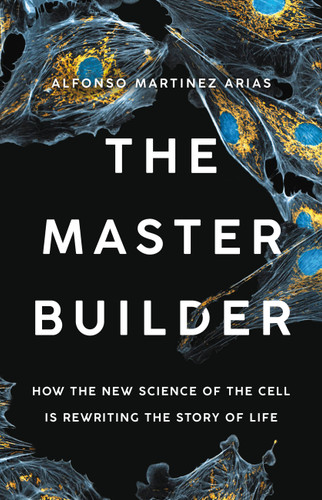 The Master Builder: How the New Science of the Cell Is Rewriting the Story of Life book cover by Dr. Alfonso Martinez Arias