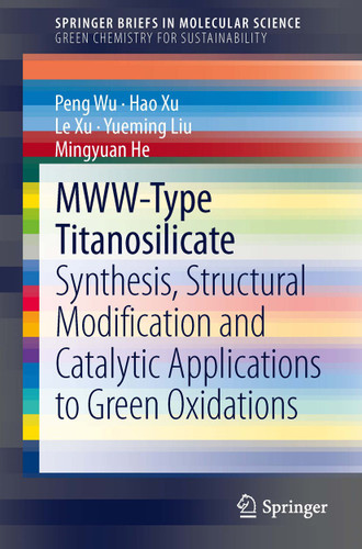 MWW-Type Titanosilicate: Synthesis, Structural Modification and Catalytic Applications to Green Oxidations (SpringerBriefs in Molecular Science) book cover by Peng Wu, Hao Xu, Le Xu, Yueming Liu, Mingyuan He