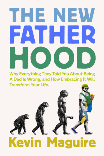 The New Fatherhood: Why Everything They Told You About Being a Dad Is Wrong and How Embracing It Will Transform Your Life book cover by Kevin Maguire