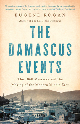 The Damascus Events: The 1860 Massacre and the Making of the Modern Middle East book cover by Eugene Rogan