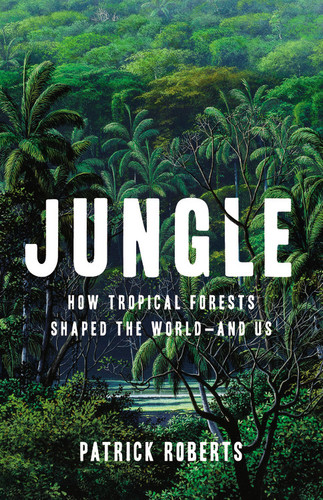 Jungle: How Tropical Forests Shaped the World—and Us book cover by Patrick Roberts