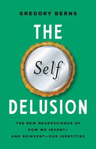 The Self Delusion: The New Neuroscience of How We Invent—and Reinvent—Our Identities book cover by Gregory Berns