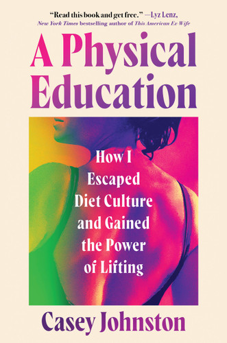 A Physical Education: How I Escaped Diet Culture and Gained the Power of Lifting book cover by Casey Johnston