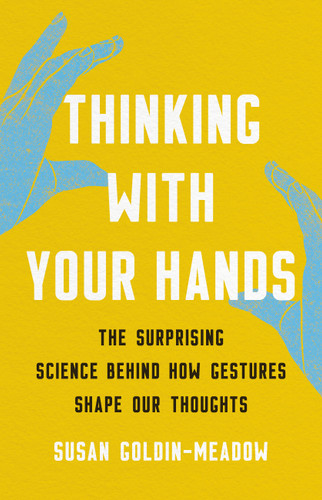 Thinking with Your Hands: The Surprising Science Behind How Gestures Shape Our Thoughts book cover by Susan Goldin-Meadow