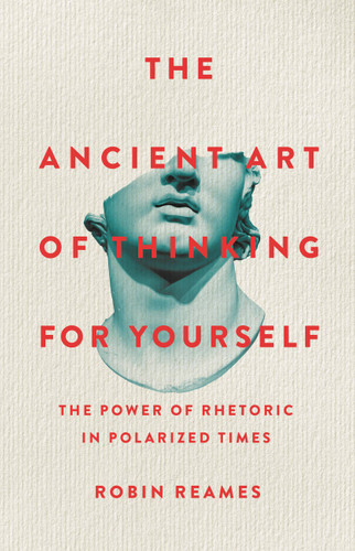 The Ancient Art of Thinking For Yourself: The Power of Rhetoric in Polarized Times book cover by Robin Reames