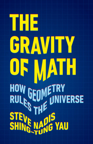 The Gravity of Math: How Geometry Rules the Universe book cover by Steve Nadis, Shing-Tung Yau