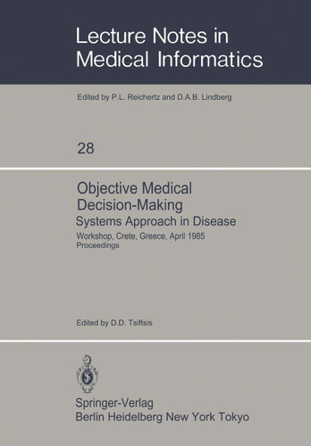 Objective Medical Decision-Making Systems Approach in Disease: Workshop, Crete, Greece, April 30–May 5, 1985 Proceedings (Lecture Notes in Medical Informatics #28) book cover by 