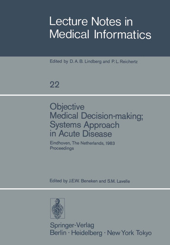 Objective Medical Decision-making; Systems Approach in Acute Disease: Eindhoven, The Netherlands, 19–22 April 1983 Proceedings (Lecture Notes in Medical Informatics #22) book cover by 