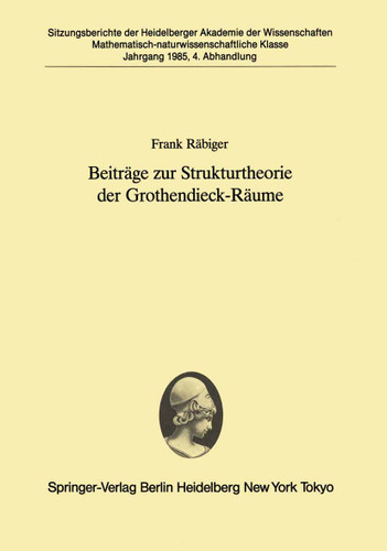 Beiträge zur Strukturtheorie der Grothendieck-Räume: Vorgelegt in der Sitzung vom 6. Juli 1985 von Helmut H. Schaefer (Sitzungsberichte der Heidelberger Akademie der Wissenschaften #1985 / 4) book cover by Frank Räbiger