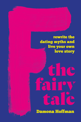 F the Fairy Tale: Rewrite the Dating Myths and Live Your Own Love Story book cover by Damona Hoffman