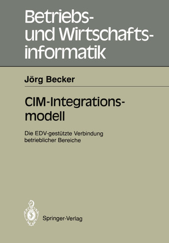 CIM-Integrationsmodell: Die EDV-gestützte Verbindung betrieblicher Bereiche (Betriebs- und Wirtschaftsinformatik #47) book cover by Jörg Becker