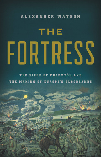 The Fortress: The Siege of Przemysl and the Making of Europe's Bloodlands book cover by Alexander Watson