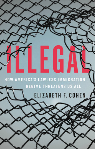 Illegal: How America's Lawless Immigration Regime Threatens Us All book cover by Elizabeth F. Cohen