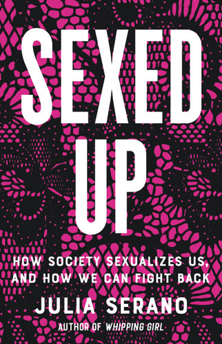 Sexed Up: How Society Sexualizes Us, and How We Can Fight Back book cover by Julia Serano