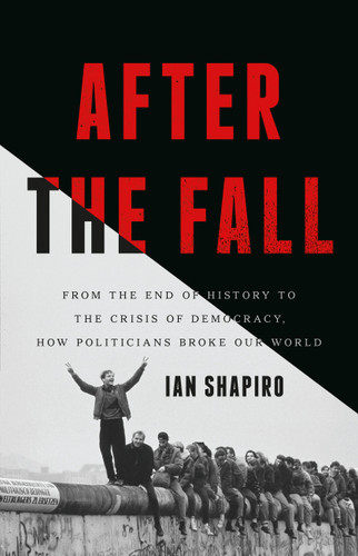 After the Fall: From the End of History to the Crisis of Democracy, How Politicians Broke Our World book cover by Ian Shapiro