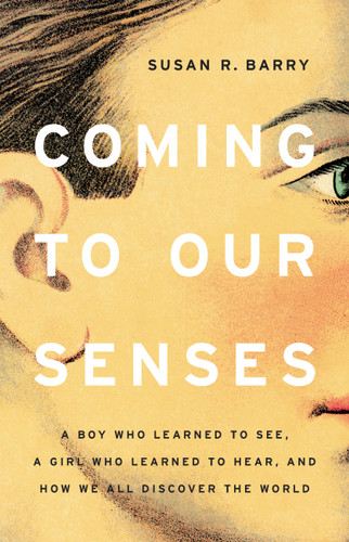 Coming to Our Senses: A Boy Who Learned to See, a Girl Who Learned to Hear, and How We All Discover the World book cover by Susan R. Barry