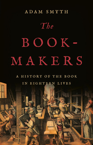 The Book-Makers: A History of the Book in Eighteen Lives book cover by Adam Smyth