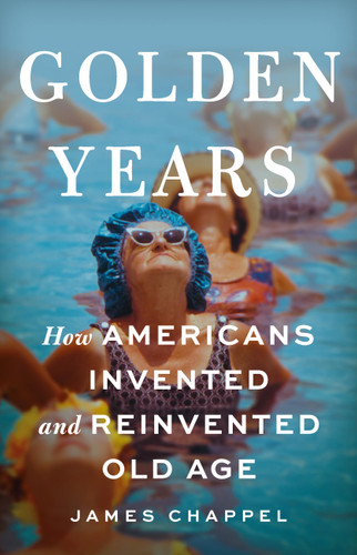 Golden Years: How Americans Invented and Reinvented Old Age book cover by James Chappel