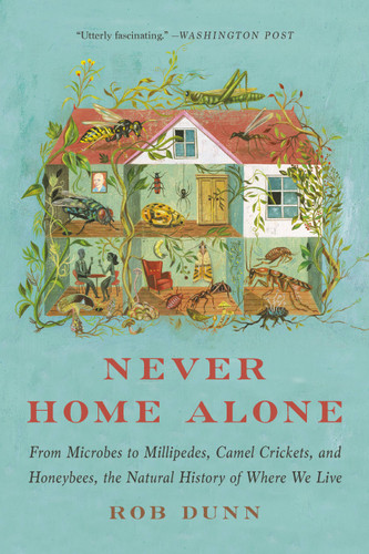Never Home Alone: From Microbes to Millipedes, Camel Crickets, and Honeybees, the Natural History of Where We Live book cover by Rob Dunn